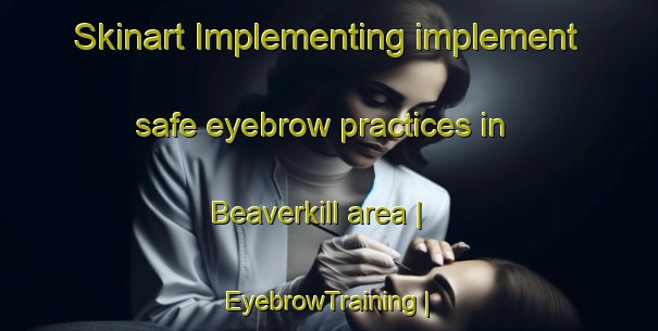 Skinart Implementing implement safe eyebrow practices in Beaverkill area | EyebrowTraining | EyebrowClasses | SkinartTraining-United States